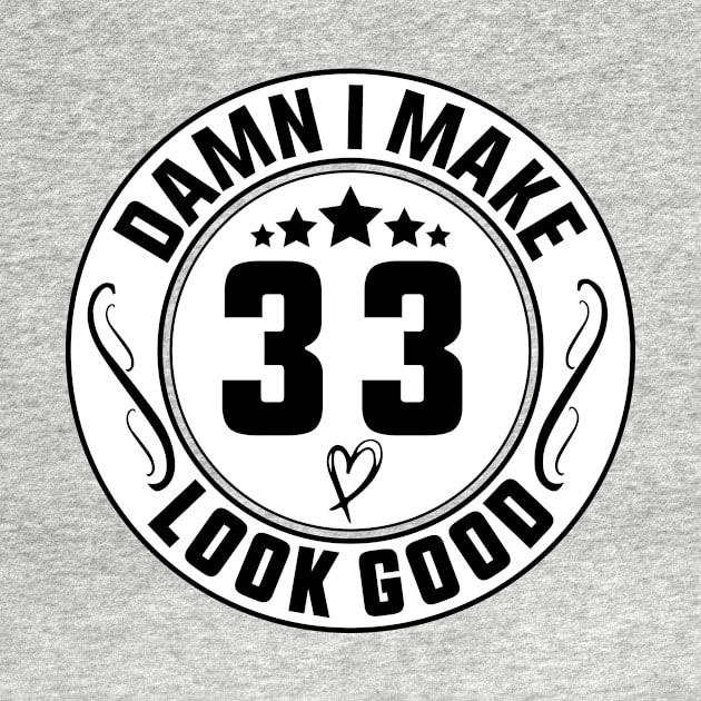 Damn I Make 33 Look Good Funny Birthday by shopcherroukia